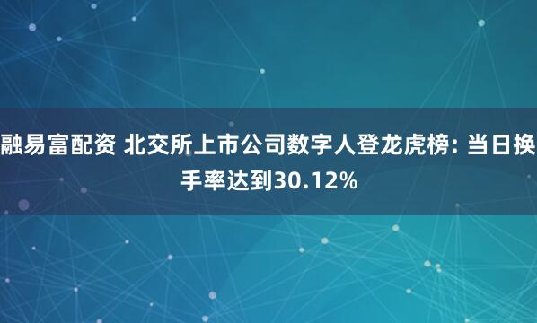 融易富配资 北交所上市公司数字人登龙虎榜: 当日换手率达到30.12%