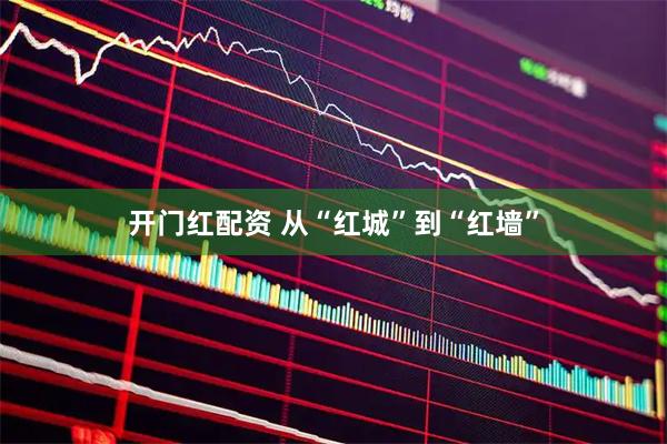 开门红配资 从“红城”到“红墙”