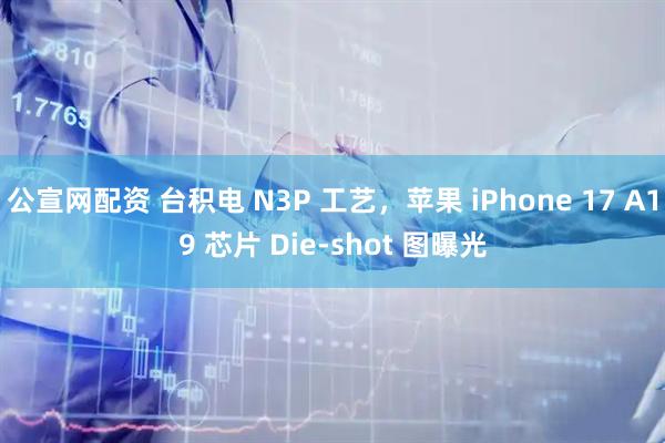 公宣网配资 台积电 N3P 工艺，苹果 iPhone 17 A19 芯片 Die-shot 图曝光