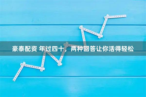 豪泰配资 年过四十，两种回答让你活得轻松