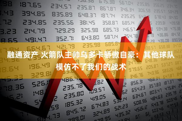 融通资产 火箭队主帅乌多卡骄傲自豪：其他球队模仿不了我们的战术