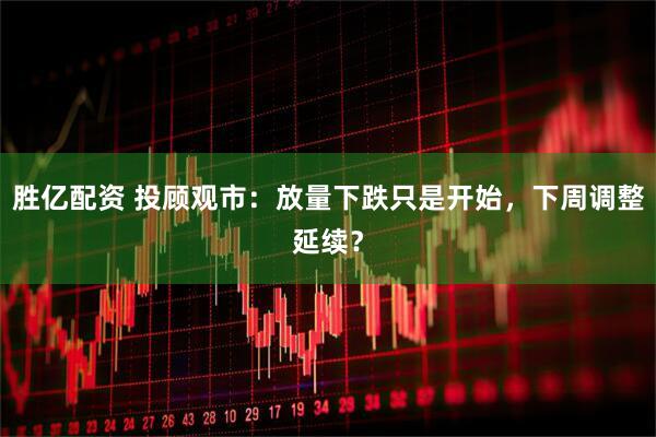 胜亿配资 投顾观市：放量下跌只是开始，下周调整延续？